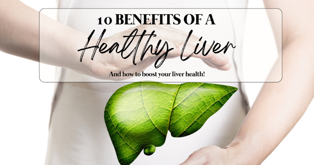 10 BENEFITS OF A HEALTHY LIVER (AND HOW TO BOOST YOUR LIVER HEALTH!)